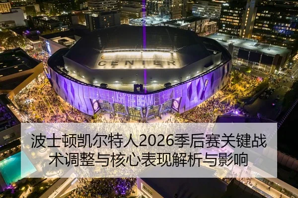 波士顿凯尔特人2026季后赛关键战术调整与核心表现解析与影响